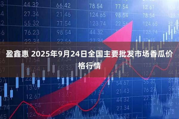 盈鑫惠 2025年9月24日全国主要批发市场香瓜价格行情