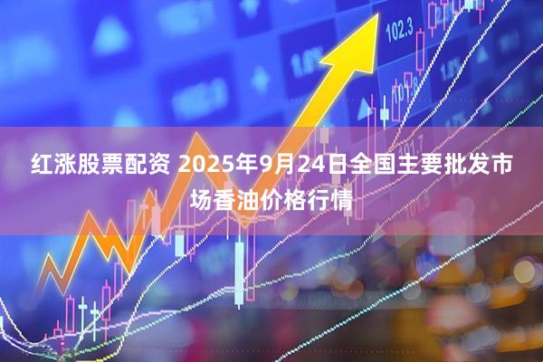 红涨股票配资 2025年9月24日全国主要批发市场香油价格行情