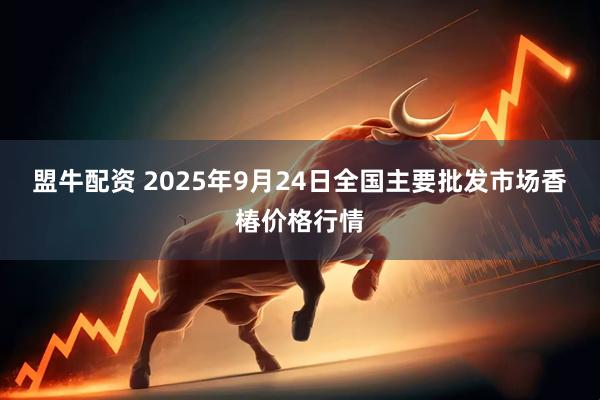 盟牛配资 2025年9月24日全国主要批发市场香椿价格行情