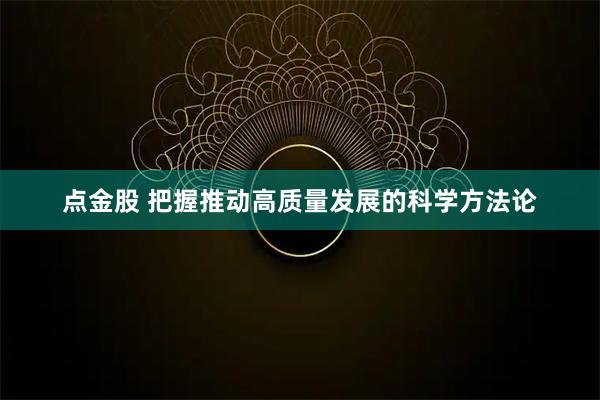 点金股 把握推动高质量发展的科学方法论