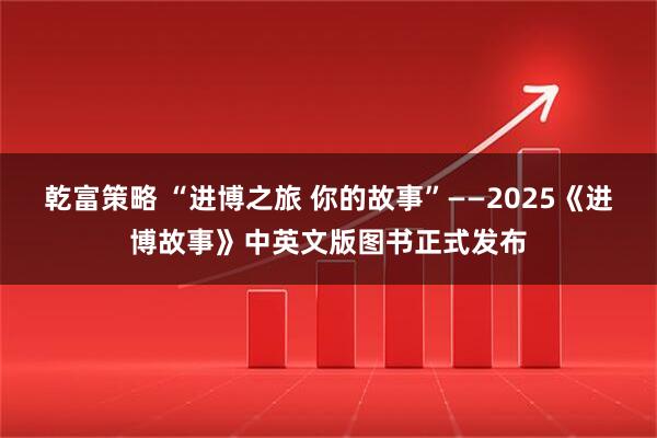乾富策略 “进博之旅 你的故事”——2025《进博故事》中英文版图书正式发布