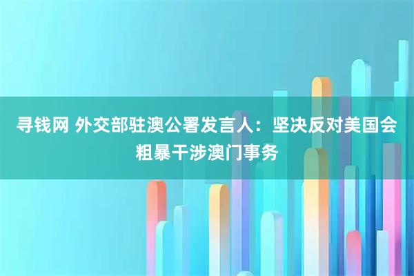 寻钱网 外交部驻澳公署发言人：坚决反对美国会粗暴干涉澳门事务