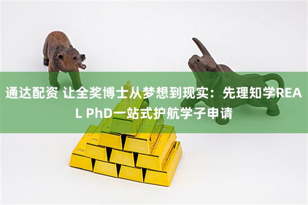 通达配资 让全奖博士从梦想到现实：先理知学REAL PhD一站式护航学子申请